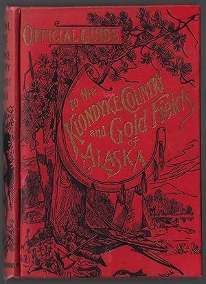 The Official Guide to the Klondyke Country and the Gold Fields of Alaska, with the Official Maps