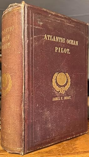 Atlantic Ocean Pilot. The Seaman's Guide to the Navigation of the Atlantic Ocean, with Numerous I...