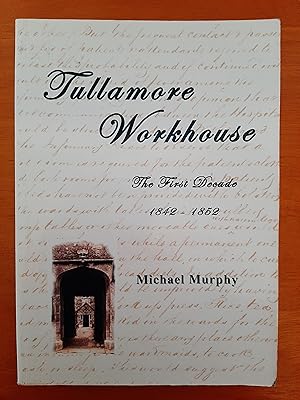 Tullamore Workhouse: The First Decade 1842-1852 [Signed by Author]