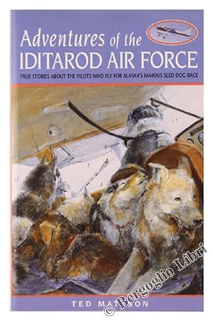 ADVENTURES OF THE IDITAROD AIR FORCE. True Stories about the Pilots Who Fly for Alaska's Famous S...