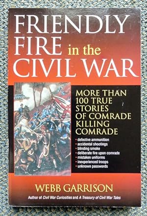 FRIENDLY FIRE IN THE CIVIL WAR: MORE THAN 100 TRUE STORIES OF COMRADE KILLING COMRADE.