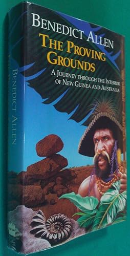The Proving Grounds - A Journey through the interior of New Guinea and Australia