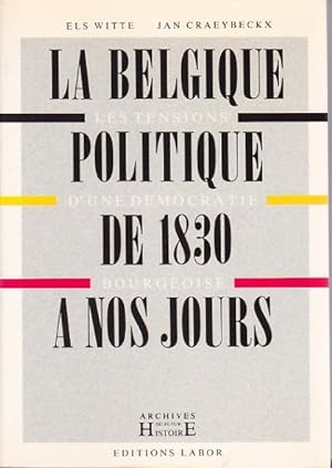 La Belgique politique de 1830 à nos jours. Les tensions d'une démocratie bourgeoise.