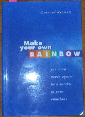 Make Your Own Rainbow: You Need Never Again be a Victim of Your Emotions