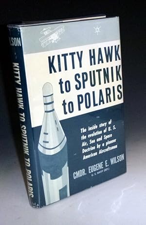 Kitty Hawk to Sputnik to Polaris. The Inside Story of the Evolution of U. S. Air, Sea and Space D...