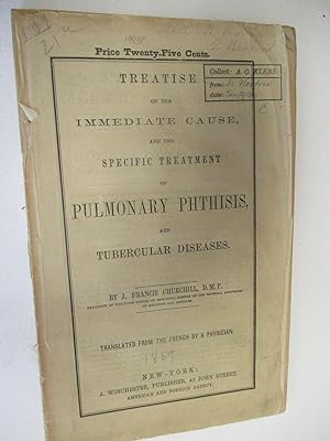 TREATISE ON THE IMMEDIATE CAUSE, AND THE SPECIFIC TREATMENT OF PULMONARY PHTHISIS, AND TUBERCULAR...