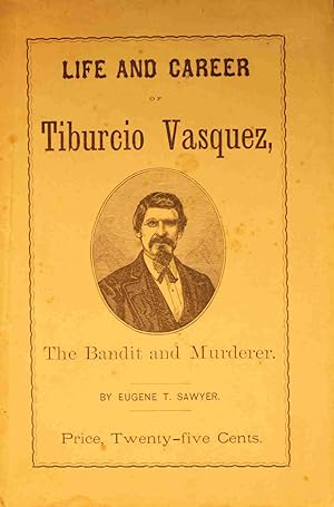 Life and Career of Tiburcio Vasquez The Bandit and Murderer Containing a Full and Correct Account...