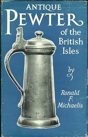 ANTIQUE PEWTER OF THE BRITISH ISLES. A BRIEF SURVEY OF WHAT HAS BEEN MADE IN PEWTER IN ENGLAND AN...