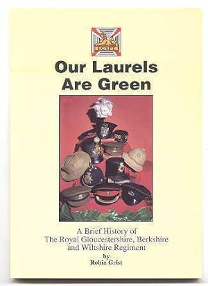 OUR LAURELS ARE GREEN. A BRIEF HISTORY OF THE ROYAL GLOUCESTERSHIRE, BERKSHIRE AND WILTSHIRE REGI...