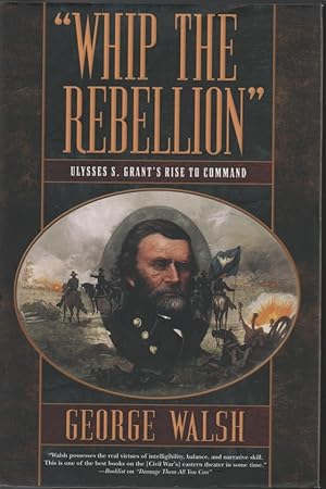 Whip The Rebellion: Ulysses S. Grant's Rise To Command