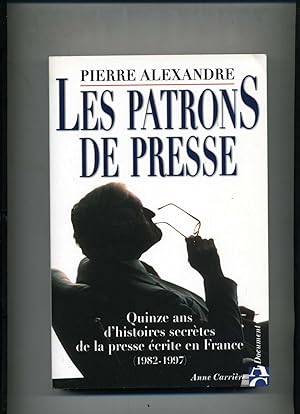 LES PATRONS DE PRESSE. Quinze ans d'histoires secrètes de la presse écrite en France (1982-1997).