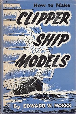 How To Make Clipper Ship Models A Practical Manual Dealing With Every Aspect of Clipper Ship Mode...