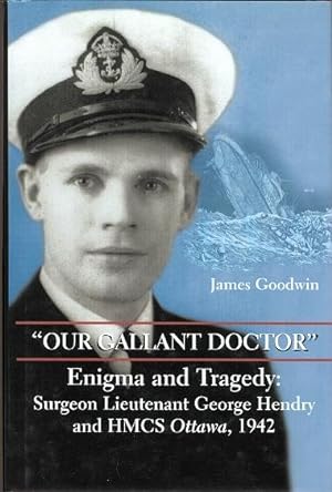 "OUR GALLANT DOCTOR". ENIGMA AND TRAGEDY: SURGEON LIEUTENANT GEORGE HENDRY AND HMCS OTTAWA, 1942.
