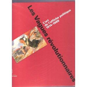 LES VAGUES REVOLUTIONNAIRES ; L'ART DE L'AFFICHE POLITIQUE, 1914-1989