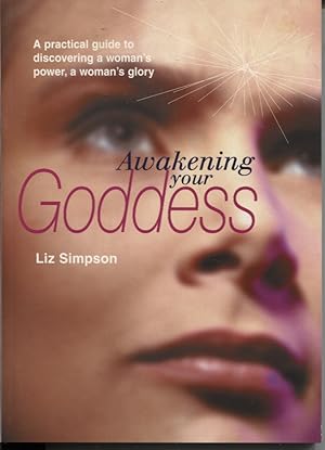 Awakening Your Goddess : a Practical Guide to Discovering a Woman's Power, a Woman's Glory