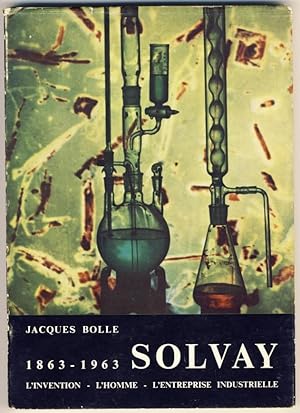 Solvay . L'Invention - l'Homme - l'Entreprise industrielle. 1863 - 1963