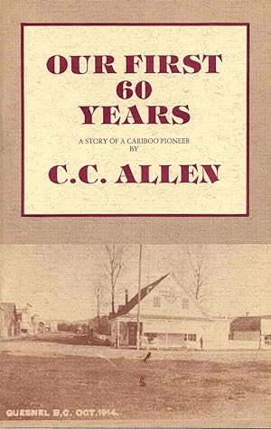 OUR FIRST 60 YEARS. A Story of a Cariboo Pioneer. Two copies