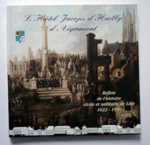 L'hôtel Jacops d'Hailly d'Aigremont - Reflets de l'histoire civile et militaire de Lille 1622-1999