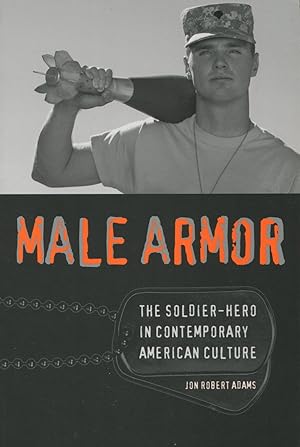 Male Armor: The Soldier-Hero In Contemporary American Culture
