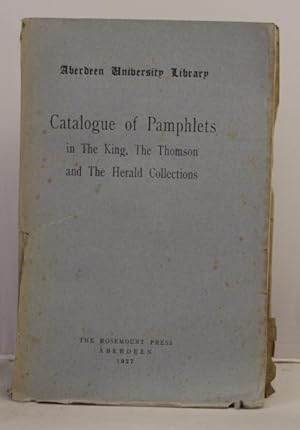 Catalogue of Pamphlets in The King, The Thomson, and The Herald Collections. Aberdeen University ...