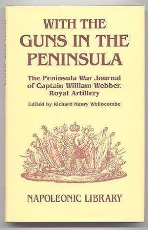 WITH THE GUNS IN THE PENINSULA: THE PENINSULA WAR JOURNAL OF 2nd CAPTAIN WILLIAM WEBBER, ROYAL AR...