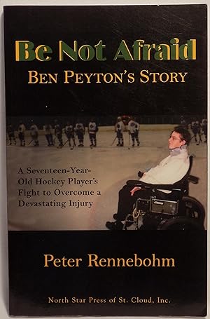 Be Not Afraid: Ben Peyton's Story - A Seventeen Year Old Hockey Player's Fight to Overcome a Deva...