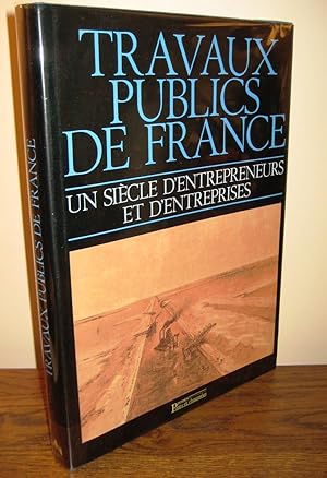 TRAVAUX PUBLICS DE FRANCE. Un siècle d'entrepreneurs et d'entreprises