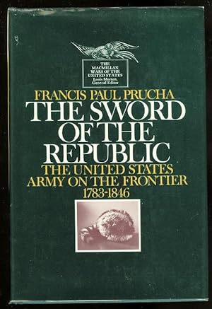 THE SWORD OF THE REPUBLIC: THE UNITED STATES ARMY ON THE FRONTIER, 1783-1846.