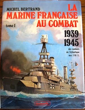 La Marine Francaise Au Combat, 1939-1945, des combats de l'Atlantique aux F.N.F.L. Tome 1