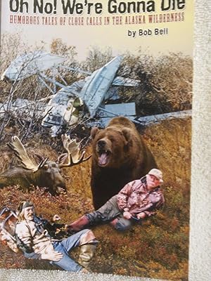 Oh No! We're Gonna Die: Humorous Tales of Close Calls in the Alaska Wilderness