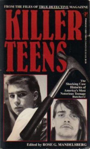 KILLER TEENS The Shocking Case Histories of America's Most Notorious Teenage Butchers