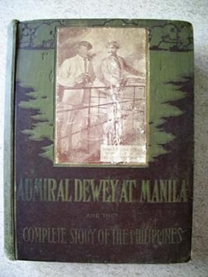 Admiral Dewey at Manila and the Complete Story of the Philippines, Life and Glorious Deeds of Adm...