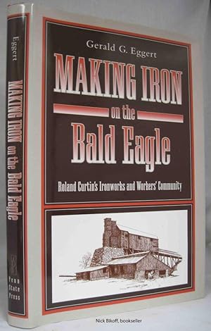 MAKING IRON ON THE BALD EAGLE Roland Curtin's Ironworks and Workers' Community