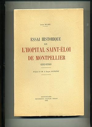 ESSAI HISTORIQUE SUR L'HOPITAL SAINT-ÉLOI DE MONTPELLIER (1183-1950). Préface de M. Le doyen Euzi...