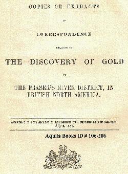 Copies or Extracts of Correspondence Relative to the Discovery of Gold in the Fraser's River Dist...