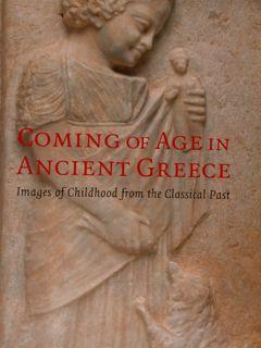 COMING OF AGE IN ANCIENT GREECE, Images of Childhood from the Classical Past.