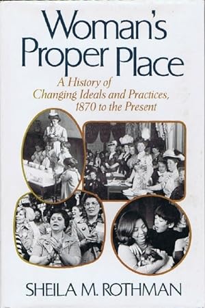 Woman's Proper Place: A History of Changing Ideals and Practices, 1870 to the Present