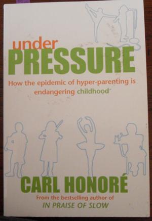 Under Pressure: How the Epidemic of Hyper-Parenting is Endangering Childhood