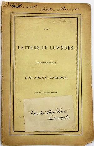 THE LETTERS OF LOWNDES, ADDRESSED TO THE HON. JOHN C. CALHOUN. AUDI ET ALTERAM PARTEM