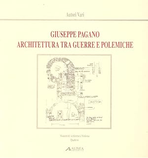 Giuseppe Pagano. Architettura tra guerre e polemiche