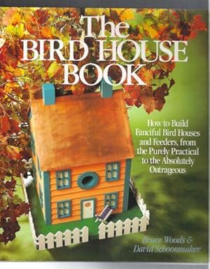 The Bird House Book: How to Build Fanciful Bird Houses and Feeders, From the Purely Practical to ...