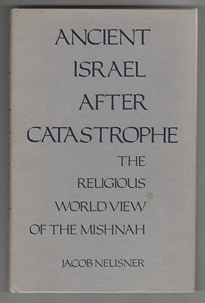 Ancient Israel after Catastrophe: the Religious World View of the Mishnah
