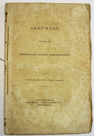 ARGUMENT IN THE CASE RHODE-ISLAND AGAINST MASSACHUSETTS. PRINTED BY ORDER OF THE GENERAL ASSEMBLY