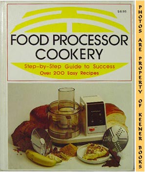 Food Processor Cookery : Step - By - Step Guide To Success Over 200 Easy Recipes