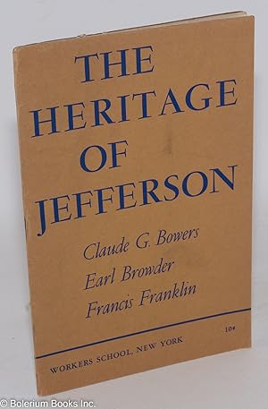 The Heritage of Jefferson: This booklet contains addresses by Claude G. Bowers, Earl Browder and ...
