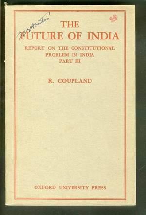 THE FUTURE OF INDIA. (Report on the Constitutional Problem in India Part III.) Submitted to the W...