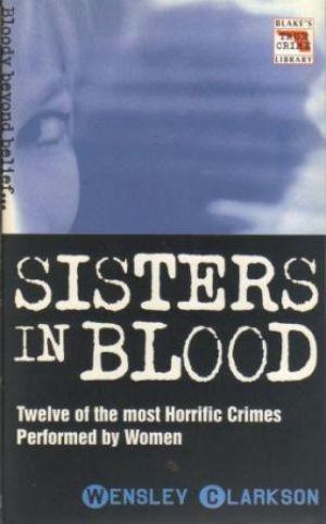 SISTERS IN BLOOD Twelve of the most Horrific Crimes Performed by Women