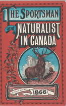 THE SPORTSMAN AND NATURALIST IN CANADA, Or Notes on the Natural History of the Game, Game Birds, ...