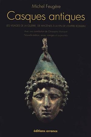 Casques antiques. Les visages de la guerre, de Mycènes à la fin de l'empire romain (Nouvelle édit...