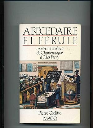 ABECEDAIRE ET FERULLE. Maîtres et écoliers de Charlemagne à Jules Ferry.